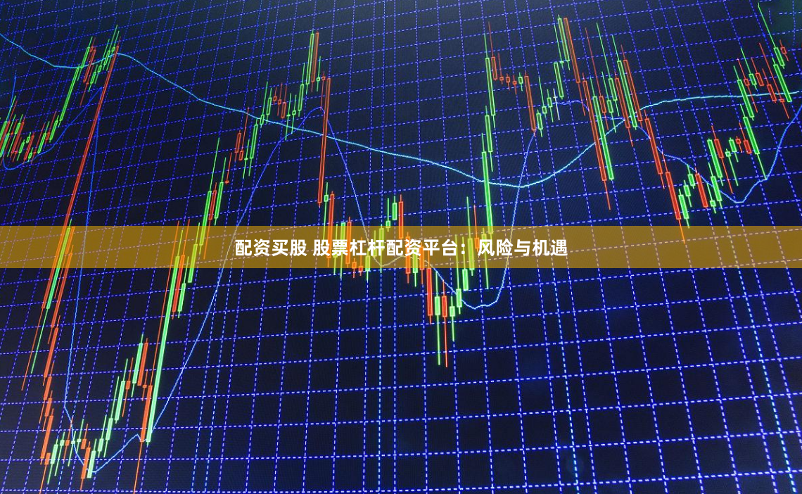 配资买股 股票杠杆配资平台:风险与机遇
