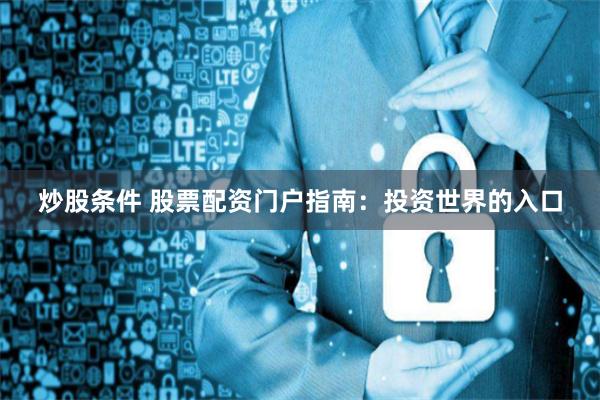 炒股条件 股票配资门户指南：投资世界的入口