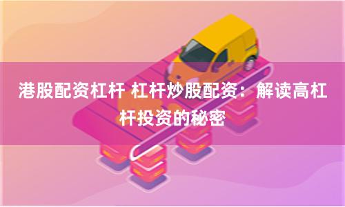 港股配资杠杆 杠杆炒股配资：解读高杠杆投资的秘密