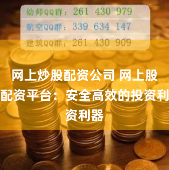 网上炒股配资公司 网上股票配资平台:安全高效的投资利器