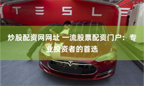 炒股配资网网址 一流股票配资门户：专业投资者的首选