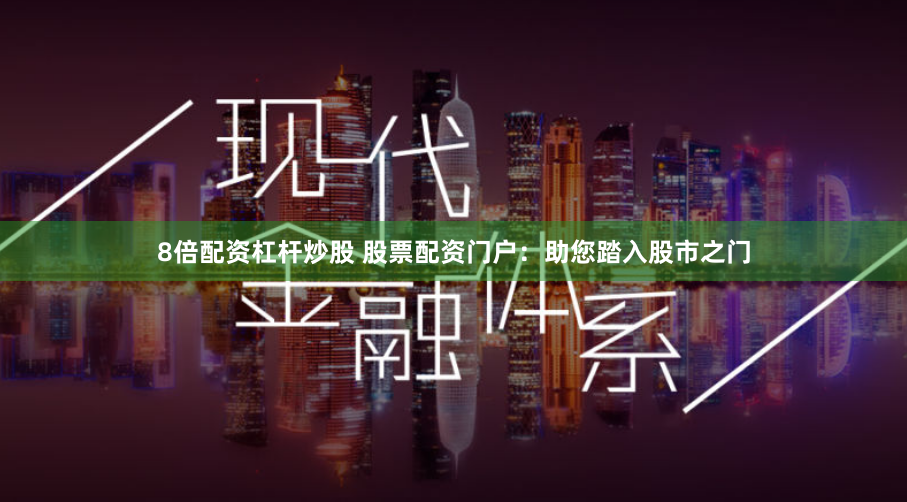 8倍配资杠杆炒股 股票配资门户：助您踏入股市之门
