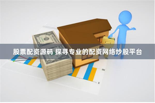 股票配资源码 探寻专业的配资网络炒股平台