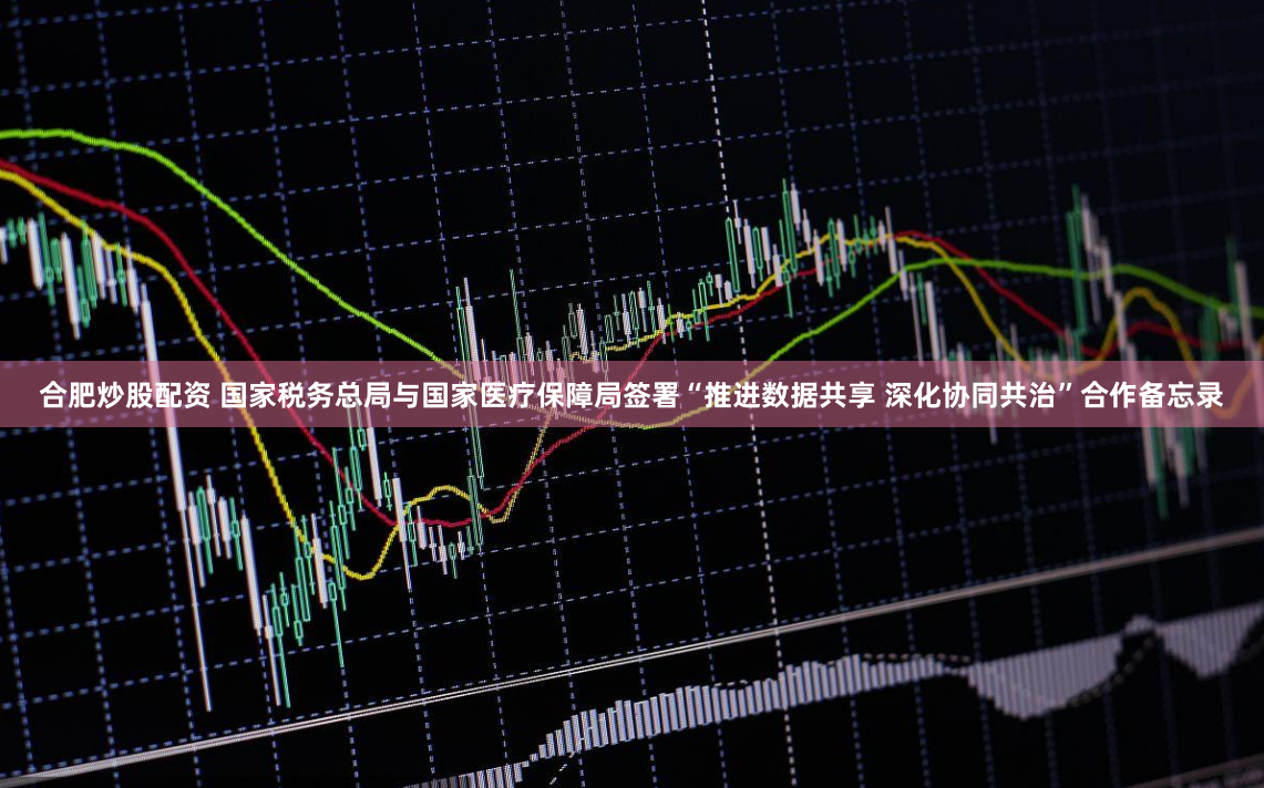 合肥炒股配资 国家税务总局与国家医疗保障局签署“推进数据共享 深化协同共治”合作备忘录