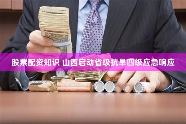 股票配资知识 山西启动省级抗旱四级应急响应