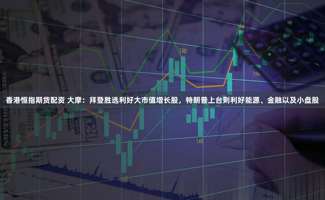 香港恒指期货配资 大摩：拜登胜选利好大市值增长股，特朗普上台则利好能源、金融以及小盘股