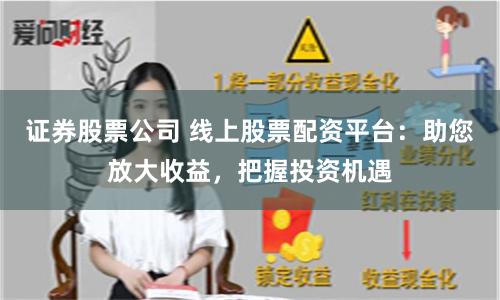 证券股票公司 线上股票配资平台：助您放大收益，把握投资机遇
