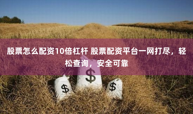 股票怎么配资10倍杠杆 股票配资平台一网打尽,轻松查询,安全可靠