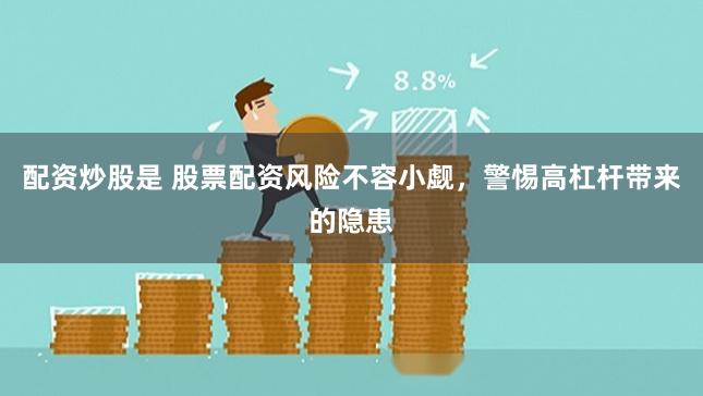 配资炒股是 股票配资风险不容小觑，警惕高杠杆带来的隐患