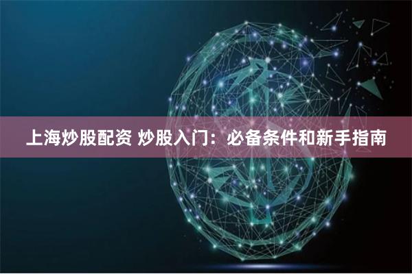 上海炒股配资 炒股入门：必备条件和新手指南