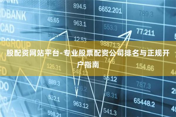 股配资网站平台-专业股票配资公司排名与正规开户指南