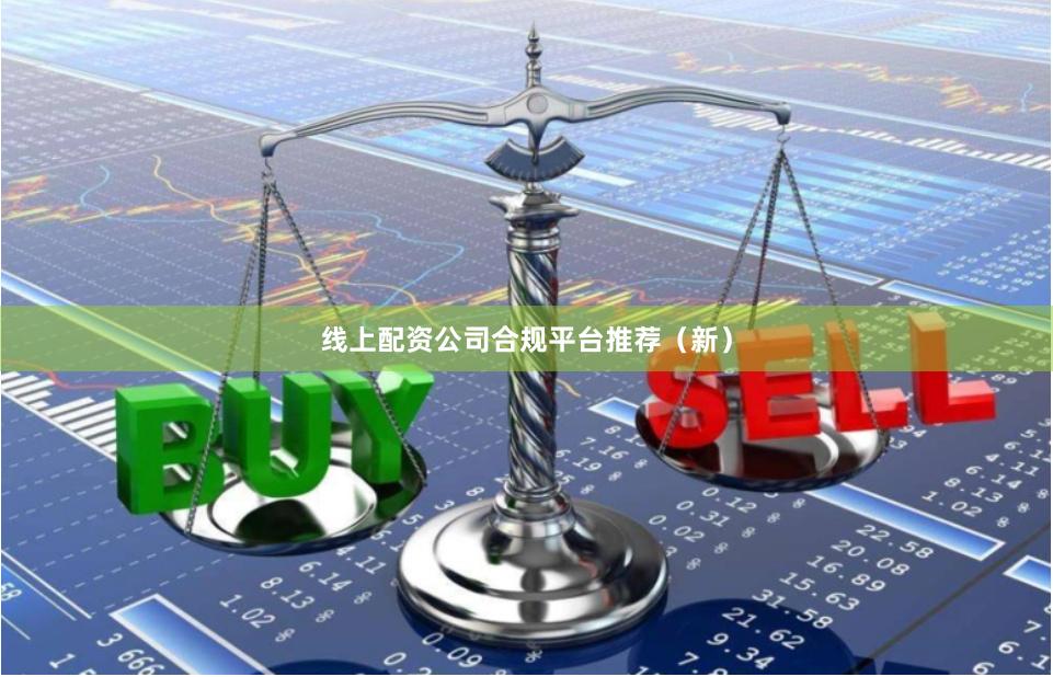 线上配资公司合规平台推荐（新）