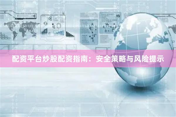 配资平台炒股配资指南：安全策略与风险提示