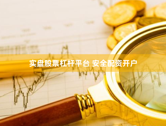 实盘股票杠杆平台 安全配资开户