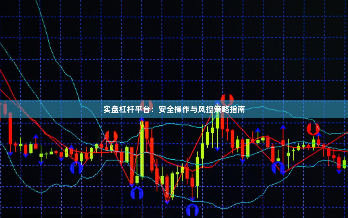 实盘杠杆平台：安全操作与风控策略指南