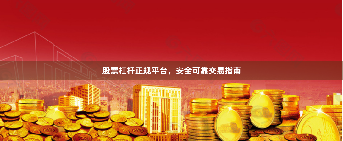 股票杠杆正规平台，安全可靠交易指南