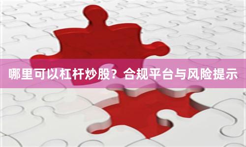 哪里可以杠杆炒股？合规平台与风险提示