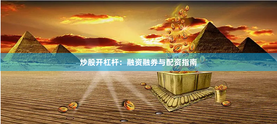 炒股开杠杆：融资融券与配资指南