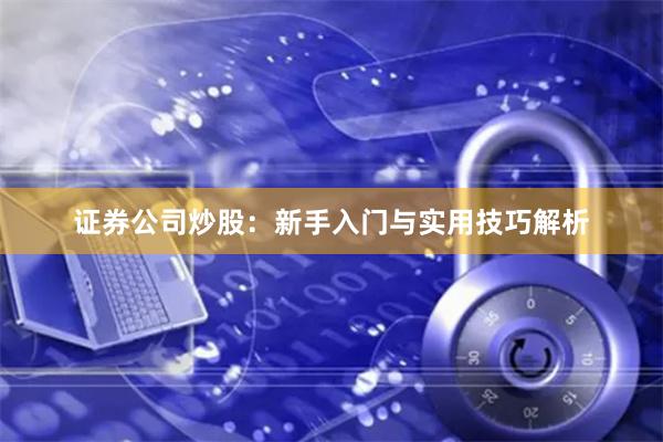 证券公司炒股：新手入门与实用技巧解析