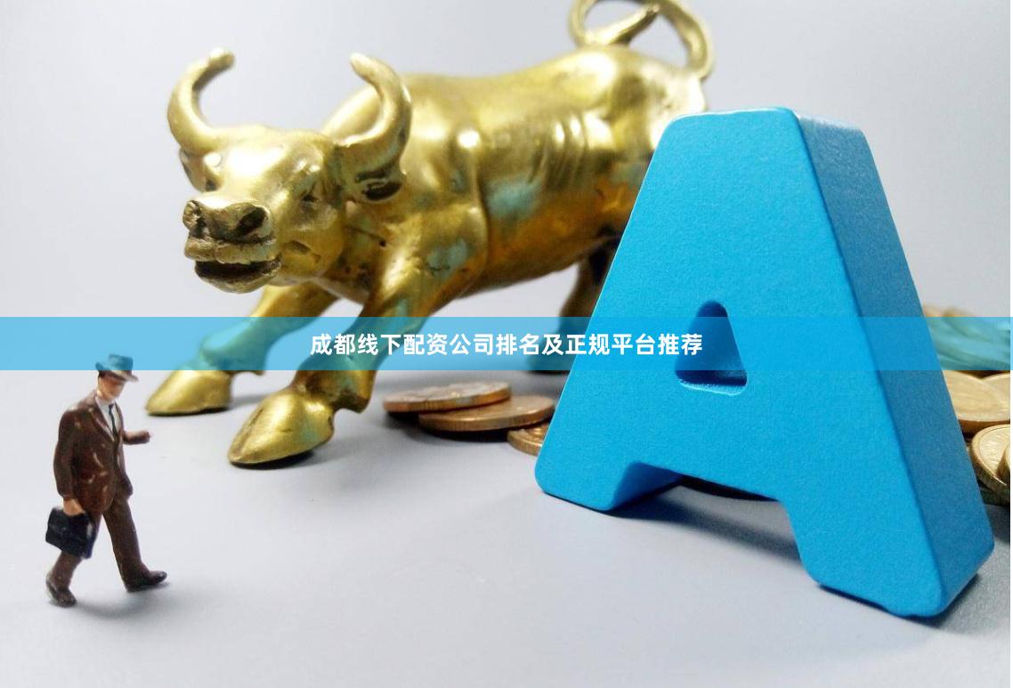 成都线下配资公司排名及正规平台推荐