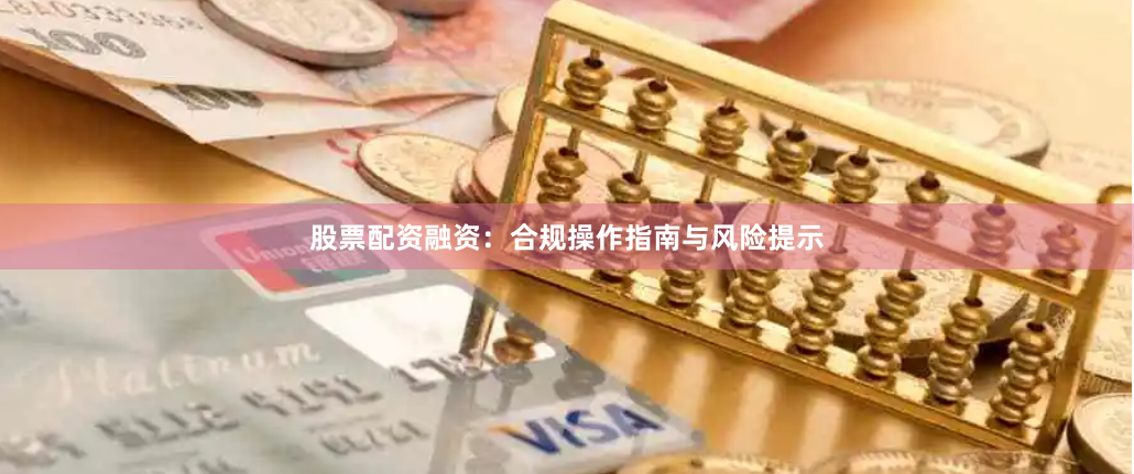 股票配资融资:合规操作指南与风险提示