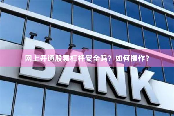 网上开通股票杠杆安全吗？如何操作？