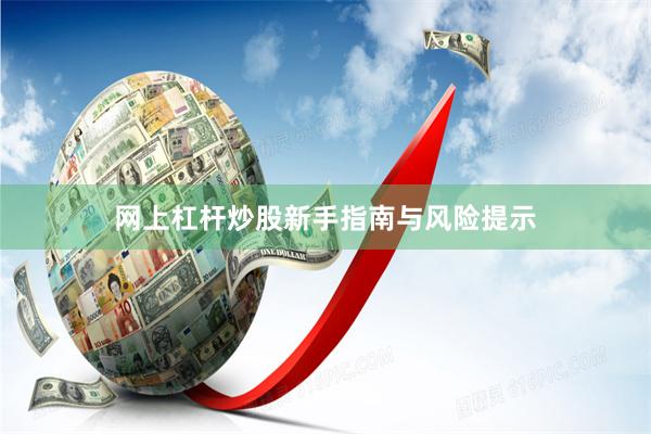 网上杠杆炒股新手指南与风险提示