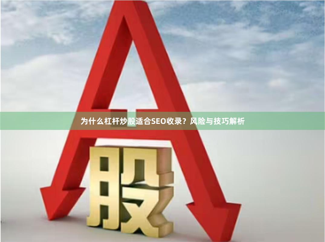 为什么杠杆炒股适合SEO收录？风险与技巧解析