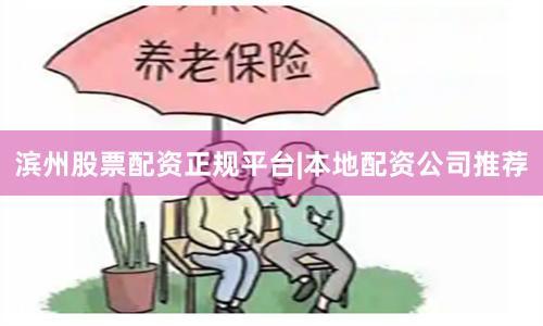 滨州股票配资正规平台|本地配资公司推荐