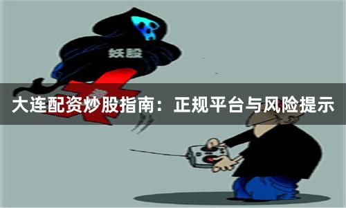 大连配资炒股指南：正规平台与风险提示