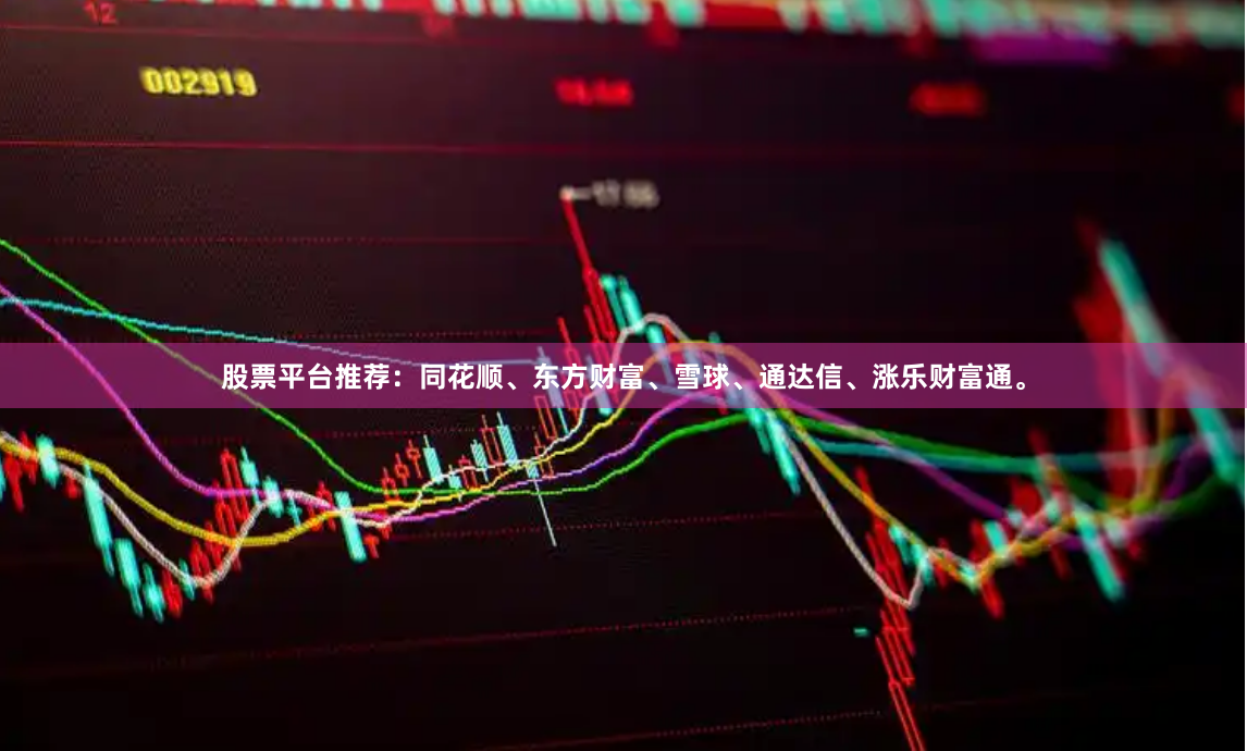 股票平台推荐：同花顺、东方财富、雪球、通达信、涨乐财富通。