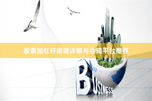 股票加杠杆渠道详解与合规平台推荐