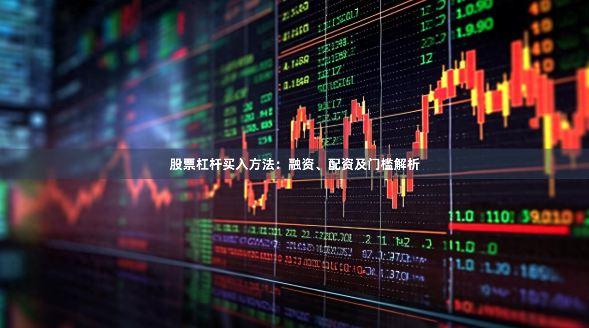 股票杠杆买入方法：融资、配资及门槛解析