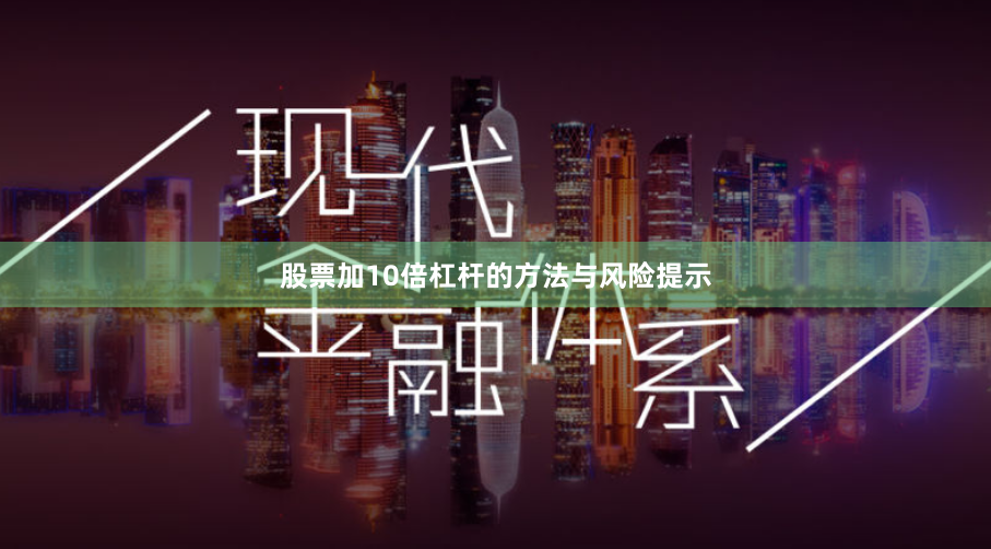 股票加10倍杠杆的方法与风险提示