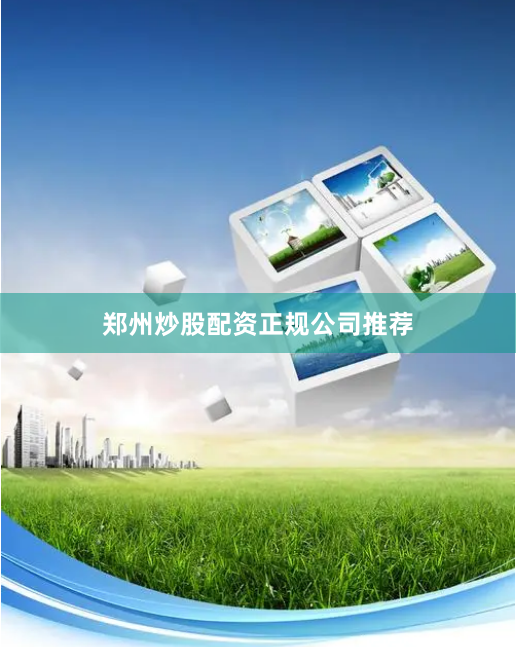 郑州炒股配资正规公司推荐