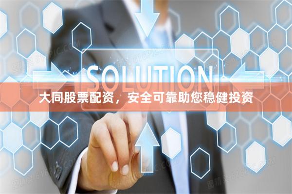 大同股票配资，安全可靠助您稳健投资