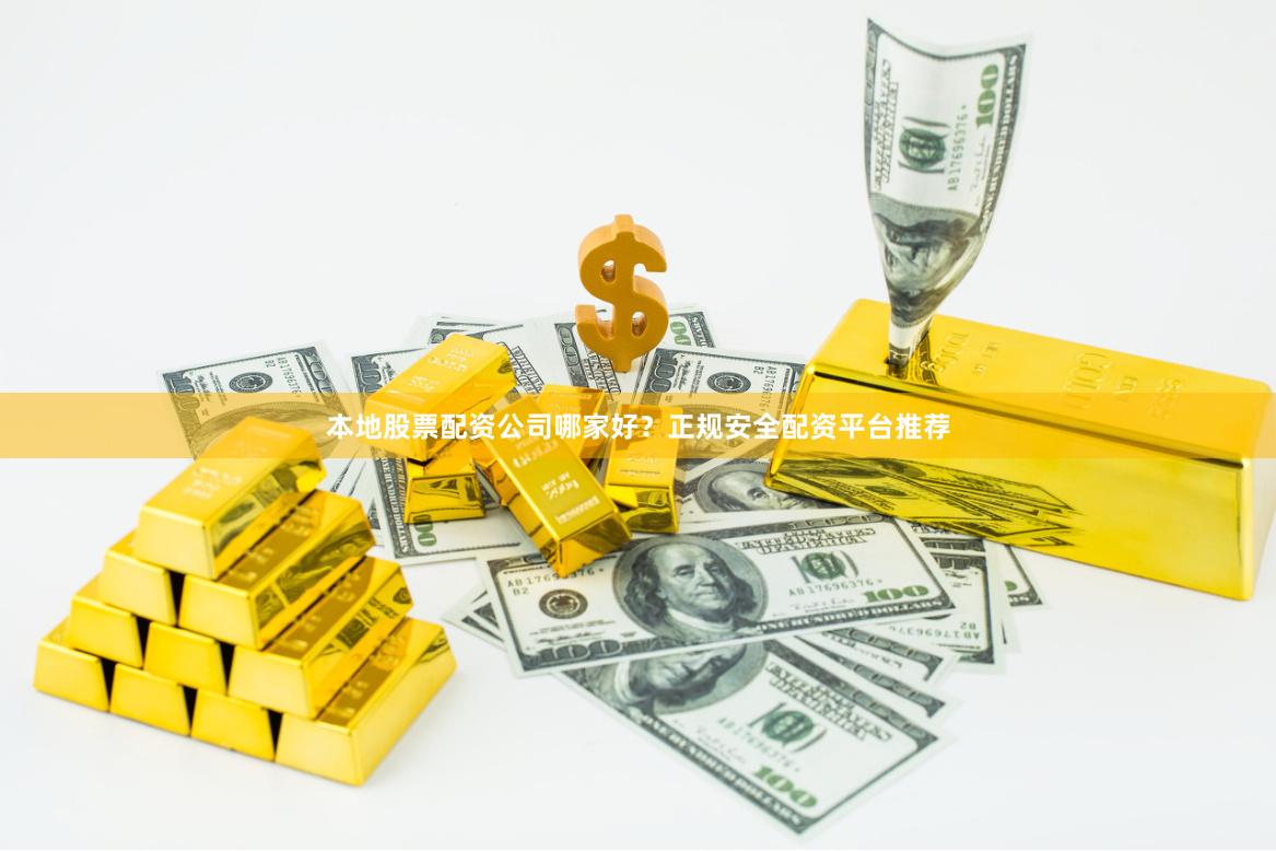本地股票配资公司哪家好？正规安全配资平台推荐