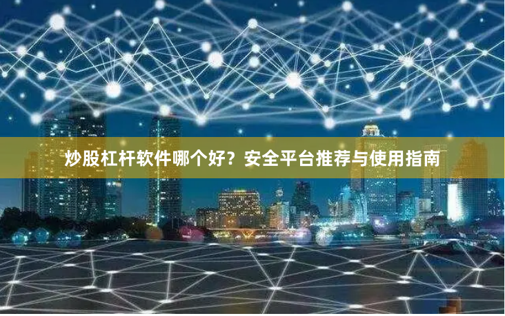 炒股杠杆软件哪个好？安全平台推荐与使用指南