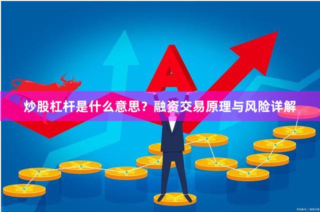 炒股杠杆是什么意思？融资交易原理与风险详解
