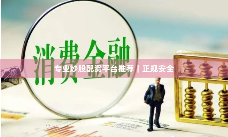 专业炒股配资平台推荐｜正规安全