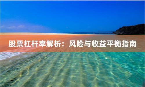 股票杠杆率解析：风险与收益平衡指南