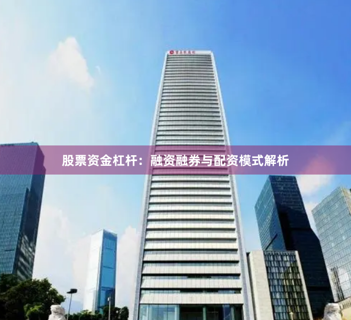 股票资金杠杆：融资融券与配资模式解析