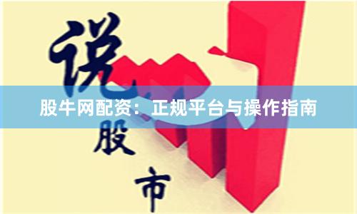 股牛网配资：正规平台与操作指南