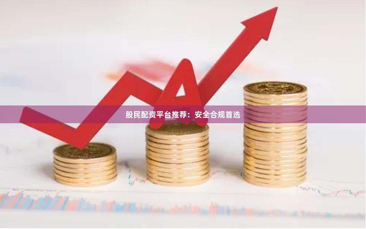 股民配资平台推荐：安全合规首选