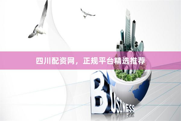 四川配资网，正规平台精选推荐