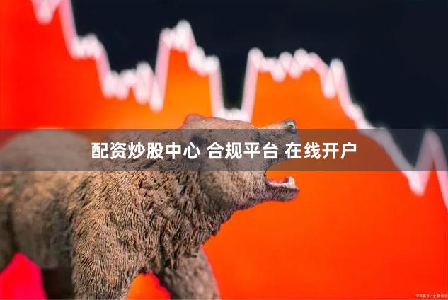 配资炒股中心 合规平台 在线开户