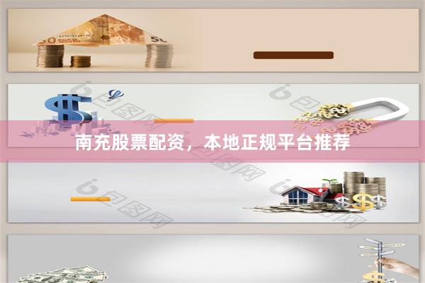 南充股票配资，本地正规平台推荐
