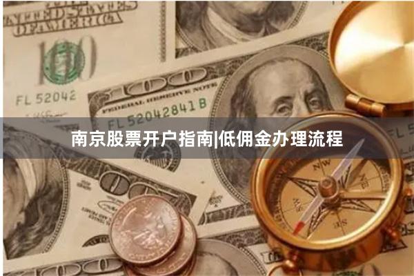 南京股票开户指南|低佣金办理流程