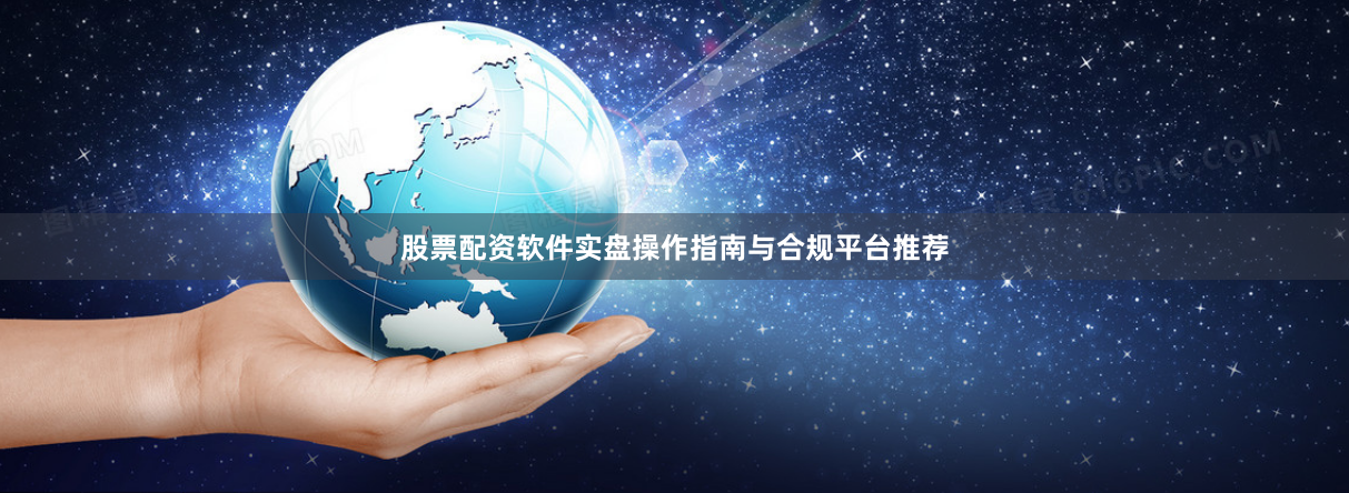 股票配资软件实盘操作指南与合规平台推荐