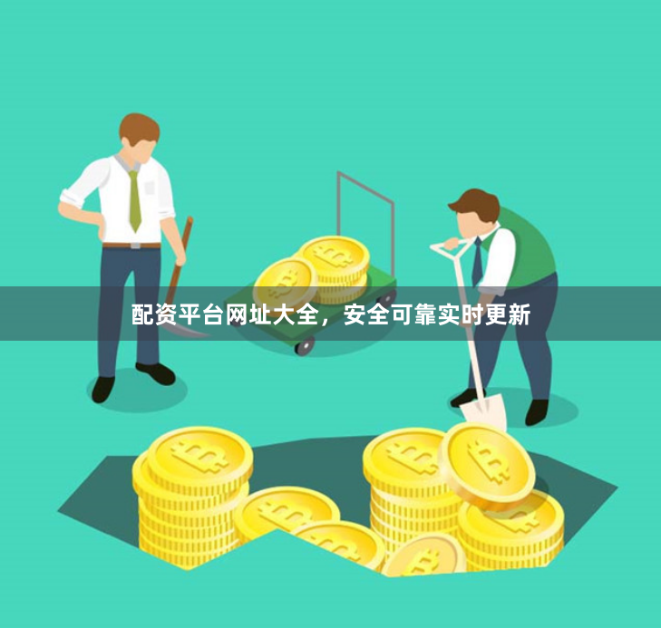 配资平台网址大全，安全可靠实时更新